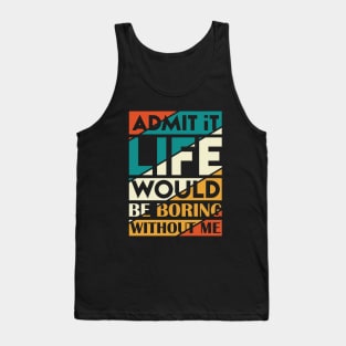 Admit It Life Would Be Boring Without Me Tank Top